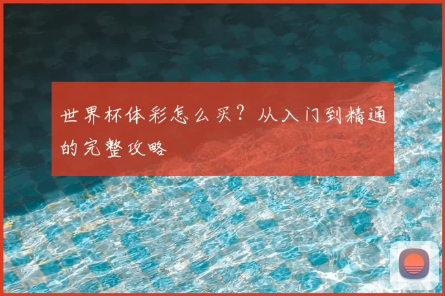 世界杯体彩怎么买?从入门到精通的完整攻略