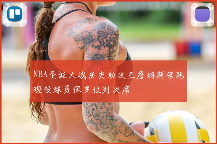 NBA圣诞大战历史助攻王詹姆斯领跑现役球员保罗位列次席