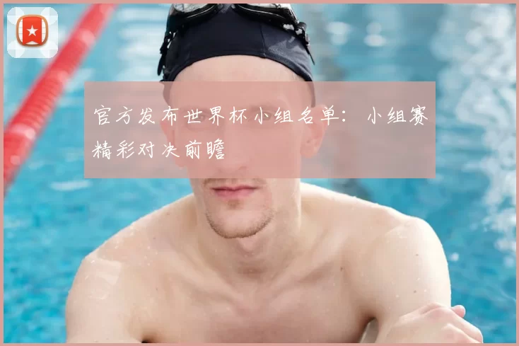 官方发布世界杯小组名单:小组赛精彩对决前瞻