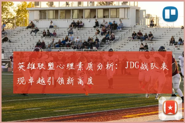 英雄联盟心理素质分析:JDG战队表现卓越引领新高度