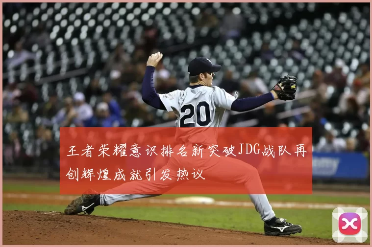 王者荣耀意识排名新突破JDG战队再创辉煌成就引发热议