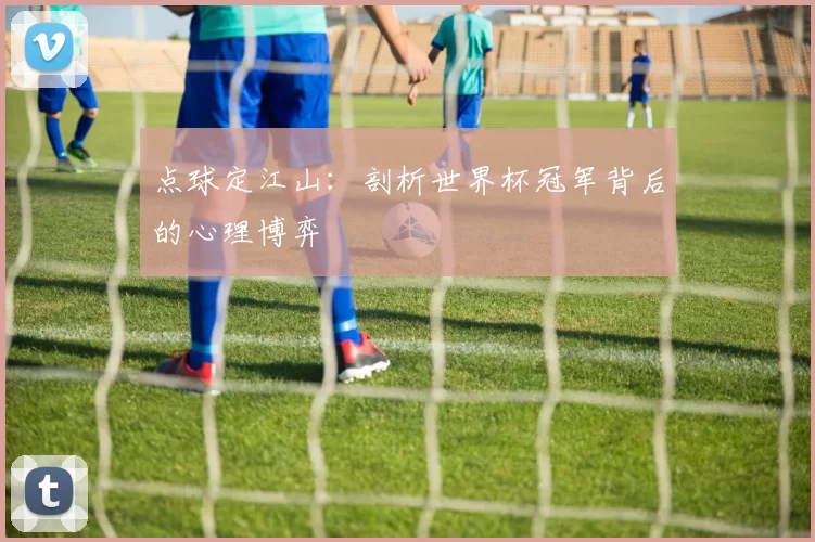 点球定江山:剖析世界杯冠军背后的心理博弈