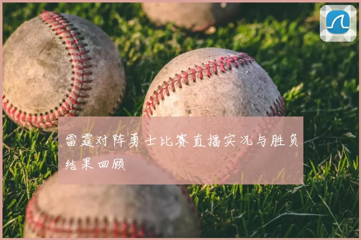 雷霆对阵勇士比赛直播实况与胜负结果回顾