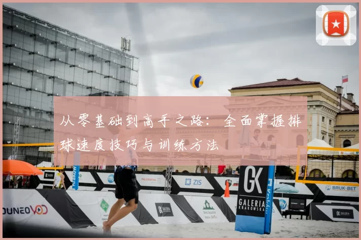 从零基础到高手之路：全面掌握排球速度技巧与训练方法