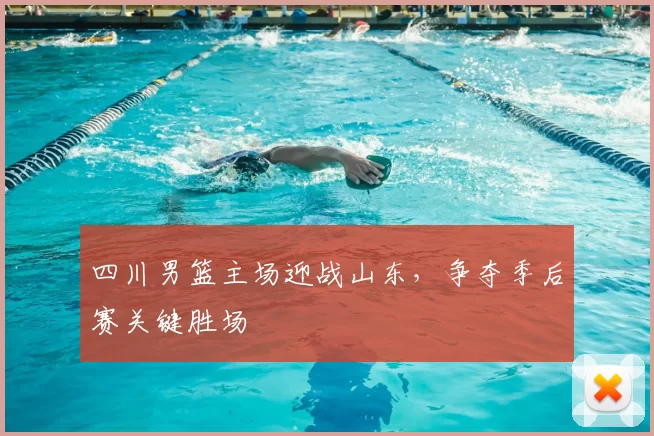 四川男篮主场迎战山东，争夺季后赛关键胜场