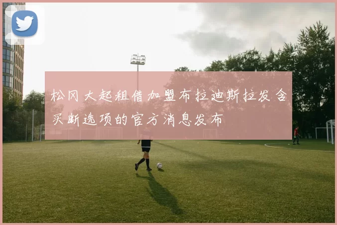松冈大起租借加盟布拉迪斯拉发含买断选项的官方消息发布