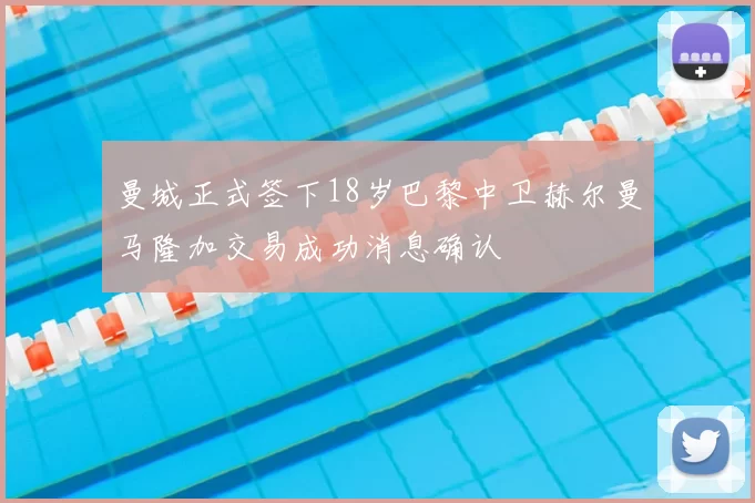 曼城正式签下18岁巴黎中卫赫尔曼马隆加交易成功消息确认