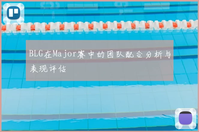 BLG在Major赛中的团队配合分析与表现评估