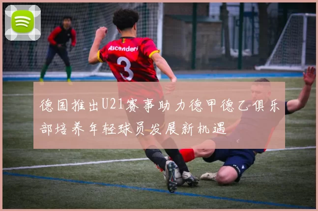 德国推出U21赛事助力德甲德乙俱乐部培养年轻球员发展新机遇