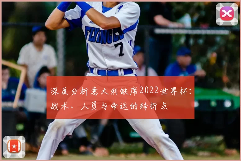 深度分析意大利缺席2022世界杯:战术、人员与命运的转折点