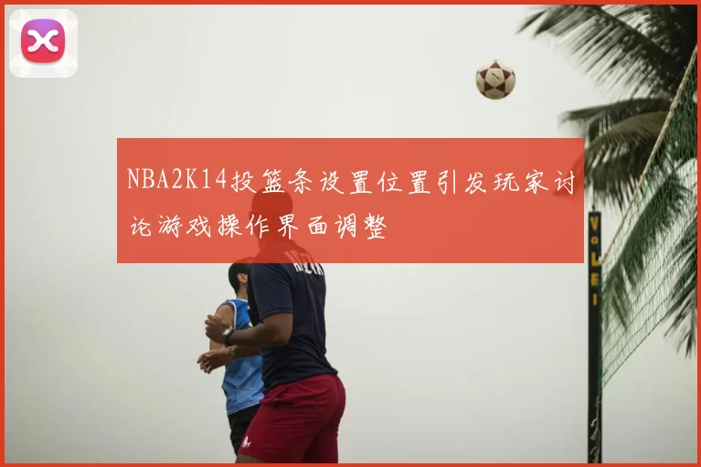 NBA2K14投篮条设置位置引发玩家讨论游戏操作界面调整