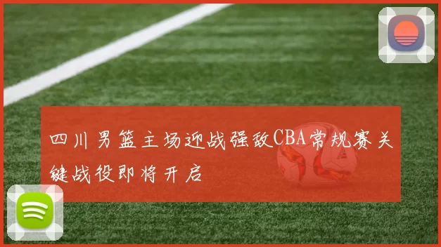 四川男篮主场迎战强敌CBA常规赛关键战役即将开启