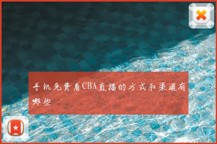 手机免费看CBA直播的方式和渠道有哪些