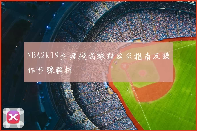 NBA2K19生涯模式球鞋购买指南及操作步骤解析
