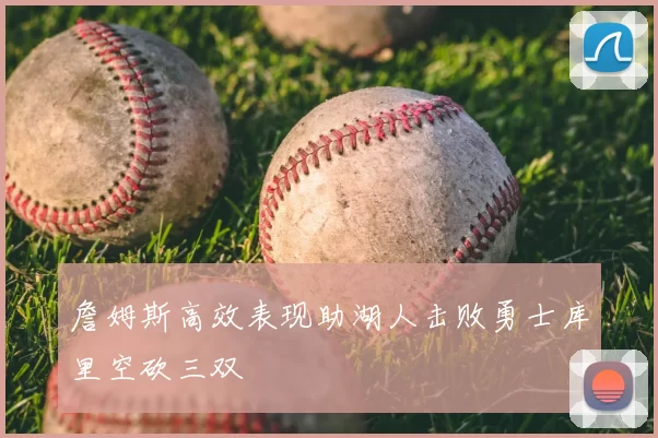詹姆斯高效表现助湖人击败勇士库里空砍三双