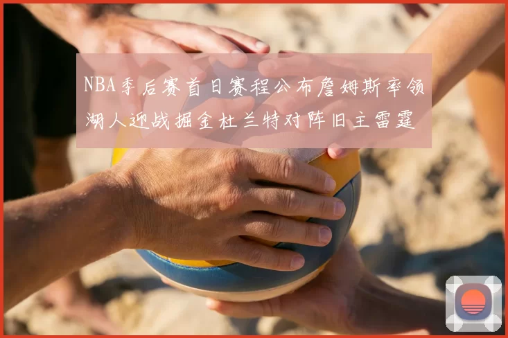 NBA季后赛首日赛程公布詹姆斯率领湖人迎战掘金杜兰特对阵旧主雷霆