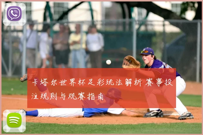 卡塔尔世界杯足彩玩法解析 赛事投注规则与观赛指南
