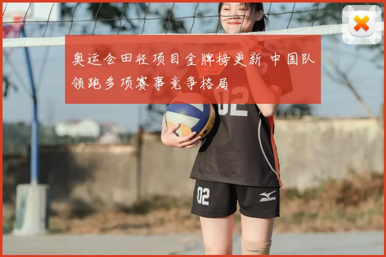 奥运会田径项目金牌榜更新 中国队领跑多项赛事竞争格局