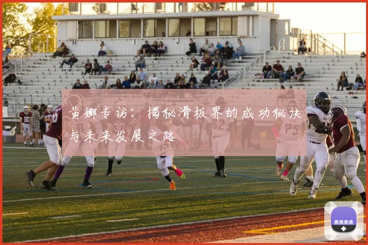黄娜专访:揭秘滑板界的成功秘诀与未来发展之路