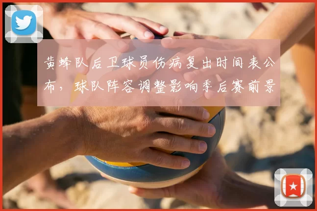 黄蜂队后卫球员伤病复出时间表公布,球队阵容调整影响季后赛前景