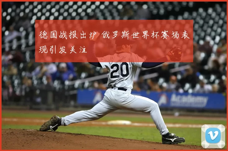 德国战报出炉 俄罗斯世界杯赛场表现引发关注