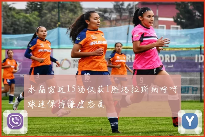 水晶宫近15场仅获1胜格拉斯纳呼吁球迷保持谦虚态度