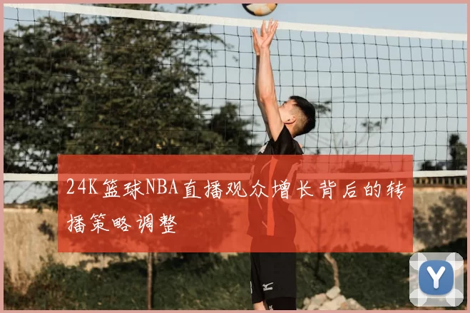 24K篮球NBA直播观众增长背后的转播策略调整