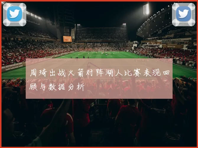 周琦出战火箭对阵湖人比赛表现回顾与数据分析