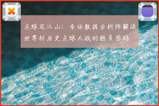 点球定江山:专访数据分析师解读世界杯历史点球大战的胜负密码