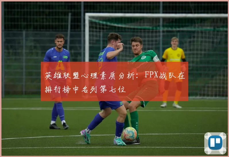 英雄联盟心理素质分析:FPX战队在排行榜中名列第七位
