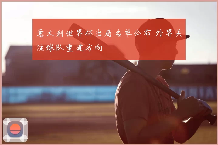 意大利世界杯出局名单公布 外界关注球队重建方向