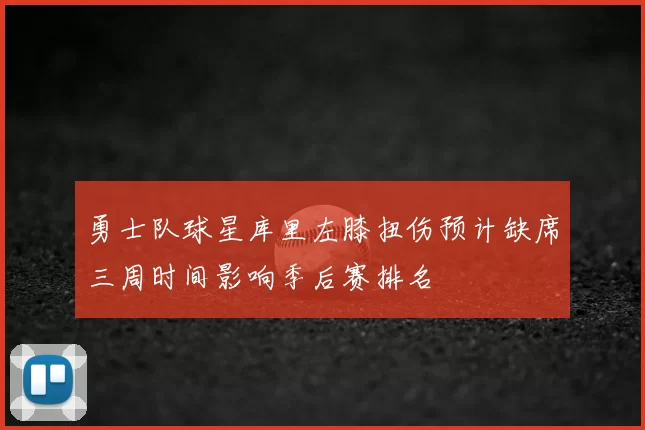 勇士队球星库里左膝扭伤预计缺席三周时间影响季后赛排名