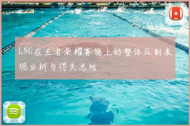 LNG在王者荣耀赛场上的整体压制表现分析与得失总结