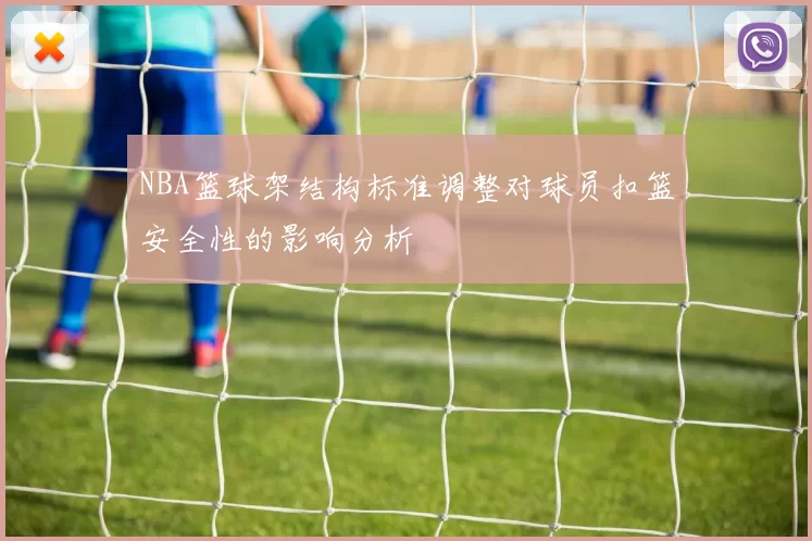 NBA篮球架结构标准调整对球员扣篮安全性的影响分析