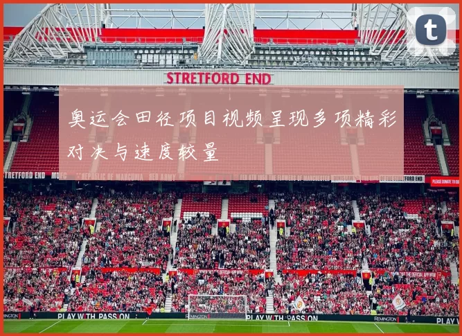 奥运会田径项目视频呈现多项精彩对决与速度较量