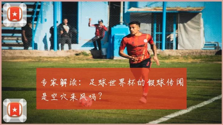 专家解读:足球世界杯的假球传闻是空穴来风吗?
