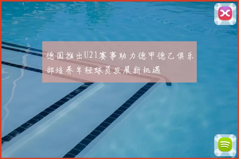 德国推出U21赛事助力德甲德乙俱乐部培养年轻球员发展新机遇