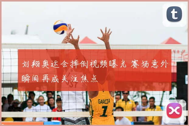 刘翔奥运会摔倒视频曝光 赛场意外瞬间再成关注焦点