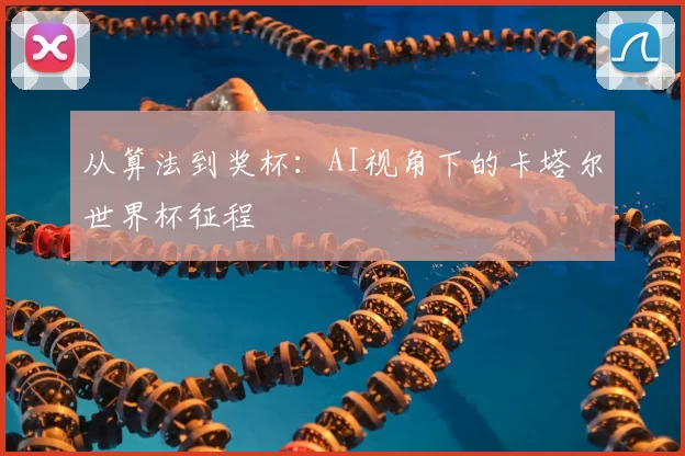 从算法到奖杯：AI视角下的卡塔尔世界杯征程