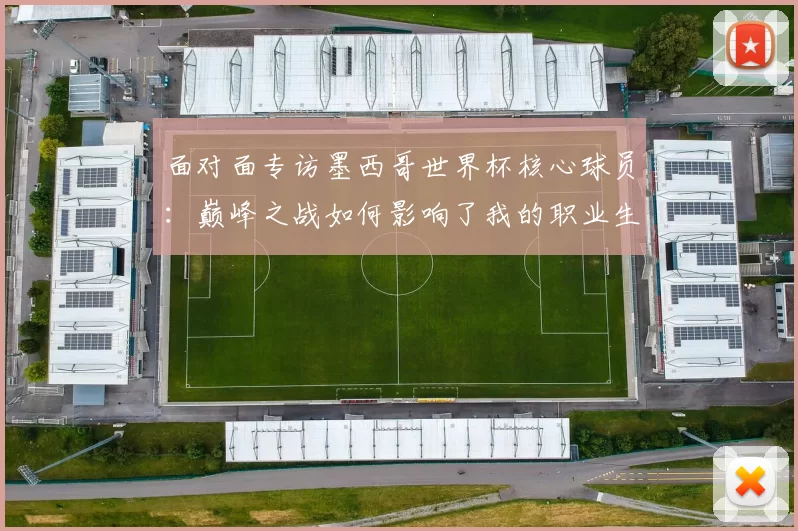 面对面专访墨西哥世界杯核心球员:巅峰之战如何影响了我的职业生涯