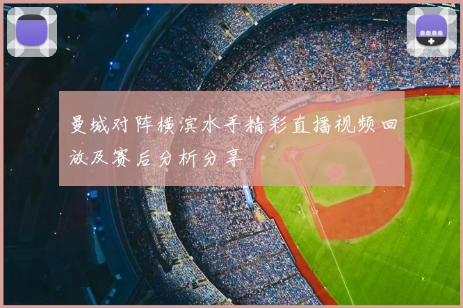 曼城对阵横滨水手精彩直播视频回放及赛后分析分享