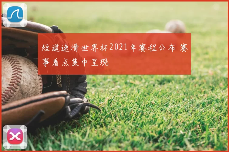 短道速滑世界杯2021年赛程公布 赛事看点集中呈现