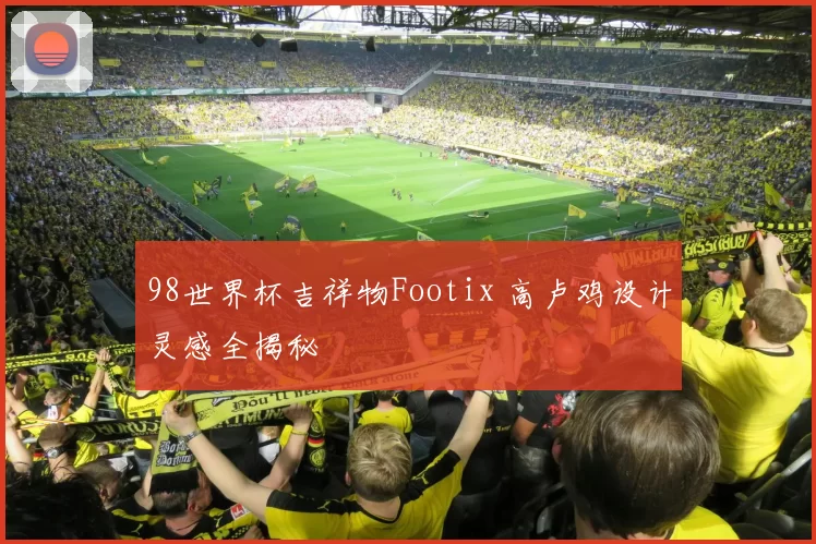 98世界杯吉祥物Footix 高卢鸡设计灵感全揭秘