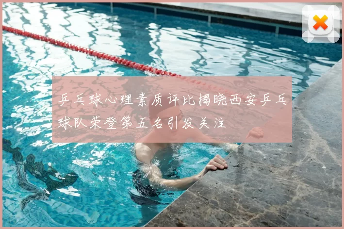 乒乓球心理素质评比揭晓西安乒乓球队荣登第五名引发关注
