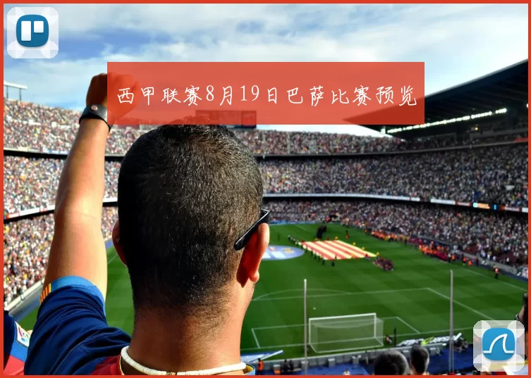 西甲联赛8月19日巴萨比赛预览