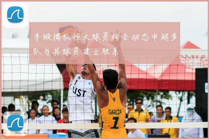 李璇揭秘恒大球员转会动态中超多队与其球员建立联系