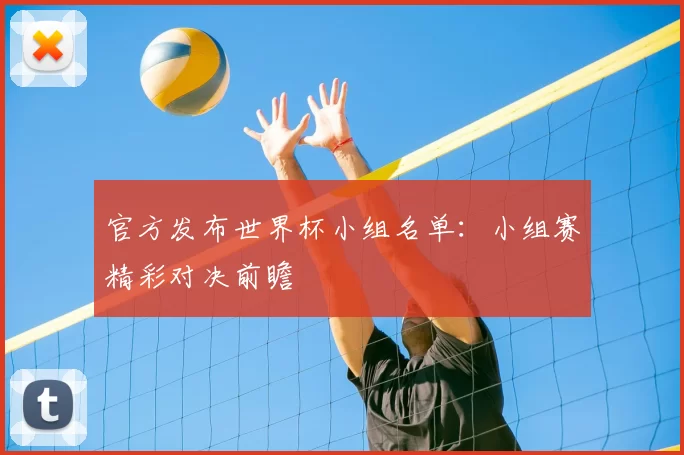 官方发布世界杯小组名单：小组赛精彩对决前瞻