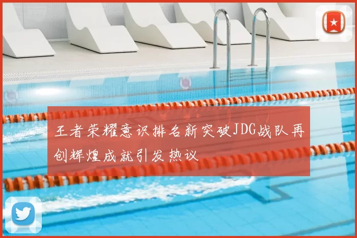 王者荣耀意识排名新突破JDG战队再创辉煌成就引发热议