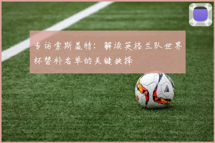 专访索斯盖特：解读英格兰队世界杯替补名单的关键抉择