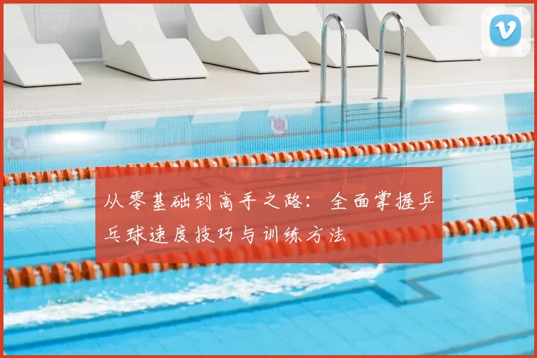 从零基础到高手之路:全面掌握乒乓球速度技巧与训练方法